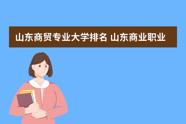 山东商贸专业大学排名 山东商业职业技术学院排名